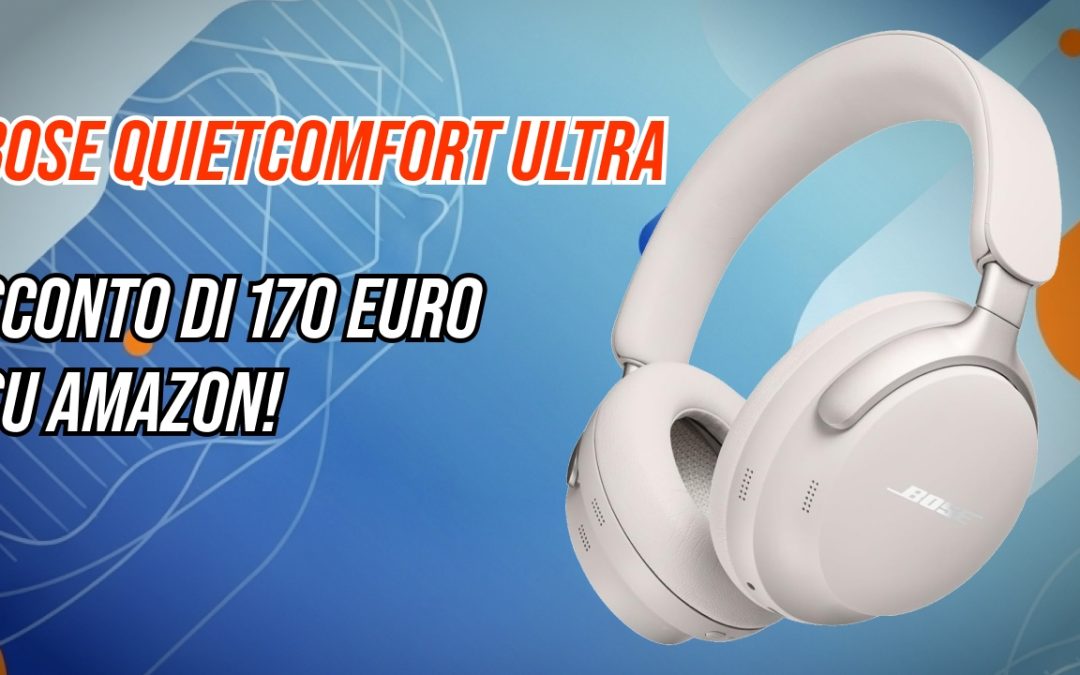 Bose QuietComfort Ultra (2ª Gen) scendono su Amazon: cuffie top con ANC e audio spaziale a 261,99€